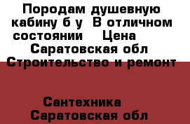 Породам душевную кабину б.у. В отличном состоянии. › Цена ­ 10 - Саратовская обл. Строительство и ремонт » Сантехника   . Саратовская обл.